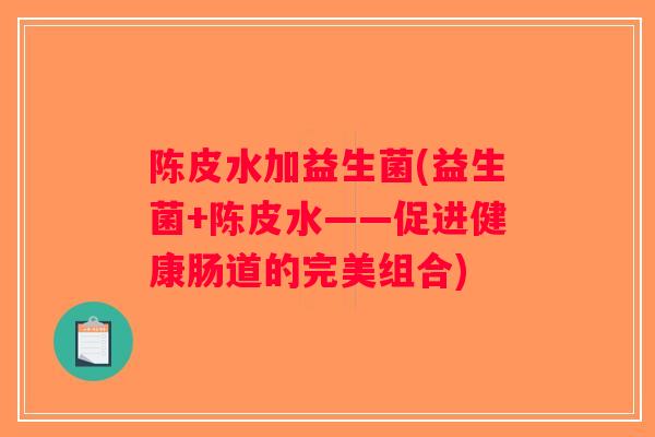 陈皮水加益生菌(益生菌+陈皮水——促进健康肠道的完美组合)
