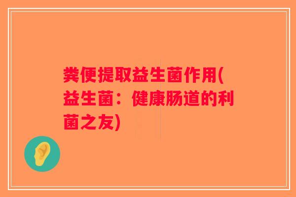 粪便提取益生菌作用(益生菌：健康肠道的利菌之友)
