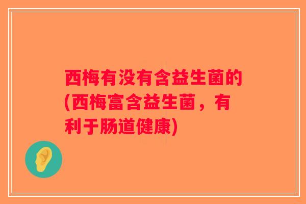 西梅有没有含益生菌的(西梅富含益生菌,有利于肠道健康) 西梅有没有含益生菌的(西梅富含益生菌,有利于肠道健康)