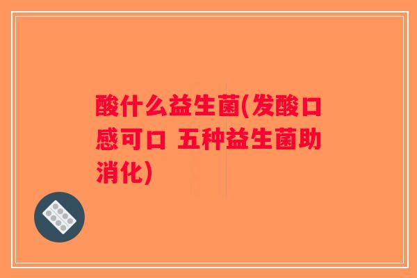 酸什么益生菌(发酸口感可口 五种益生菌助消化)