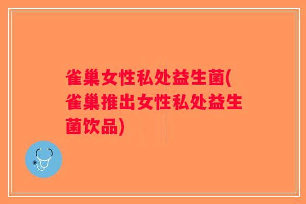 雀巢女性私处益生菌(雀巢推出女性私处益生菌饮品)