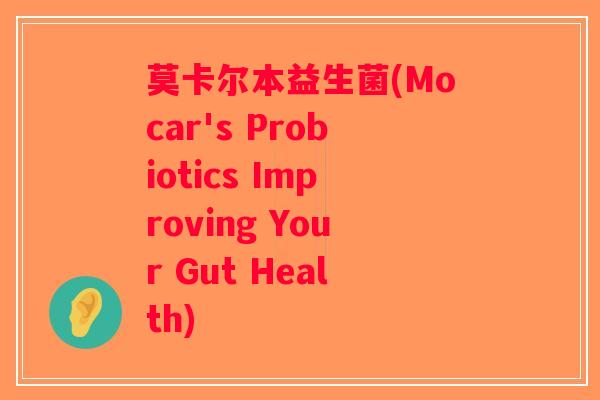 莫卡尔本益生菌(Mocar's Probiotics Improving Your Gut Health)
