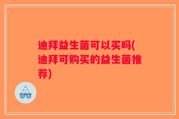 迪拜益生菌可以买吗(迪拜可购买的益生菌推荐) 迪拜益生菌可以买吗(迪拜可购买的益生菌推荐)