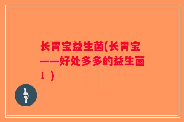 长胃宝益生菌(长胃宝——好处多多的益生菌！)
