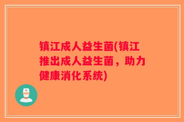 镇江成人益生菌(镇江推出成人益生菌,助力健康消化系统) 镇江成人益生菌(镇江推出成人益生菌,助力健康消化系统)