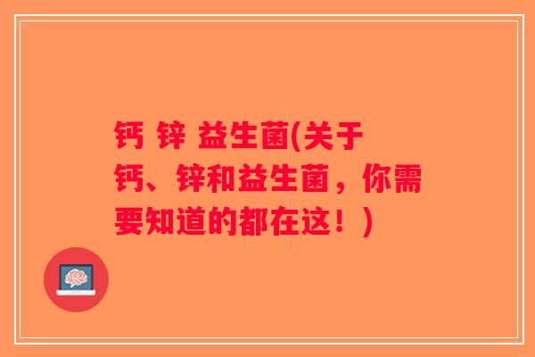 钙 锌 益生菌(关于钙、锌和益生菌，你需要知道的都在这！)
