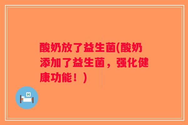 酸奶放了益生菌(酸奶添加了益生菌，强化健康功能！)