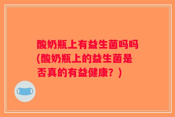 酸奶瓶上有益生菌吗吗(酸奶瓶上的益生菌是否真的有益健康？)