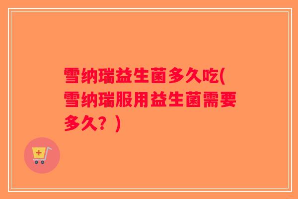 雪纳瑞益生菌多久吃(雪纳瑞服用益生菌需要多久？)