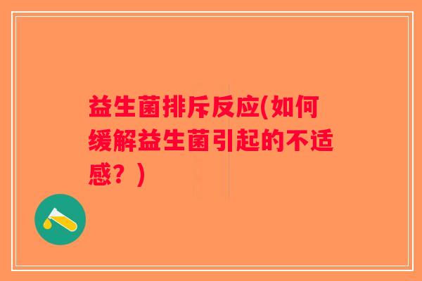 益生菌排斥反应(如何缓解益生菌引起的不适感？)