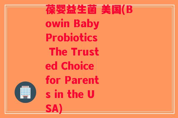 葆婴益生菌 美国(Bowin Baby Probiotics The Trusted Choice for Parents in the USA)