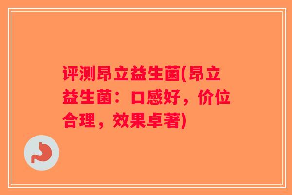 评测昂立益生菌(昂立益生菌：口感好，价位合理，效果卓著)