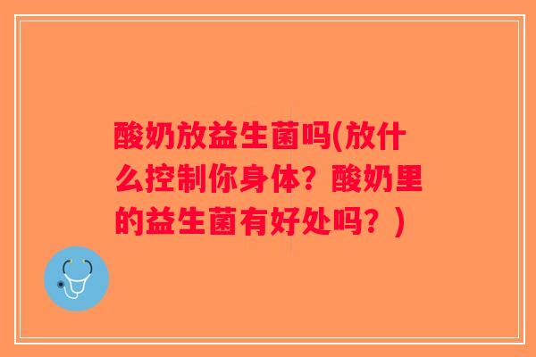 酸奶放益生菌吗(放什么控制你身体？酸奶里的益生菌有好处吗？)