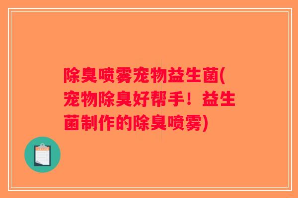 除臭喷雾宠物益生菌(宠物除臭好帮手！益生菌制作的除臭喷雾)