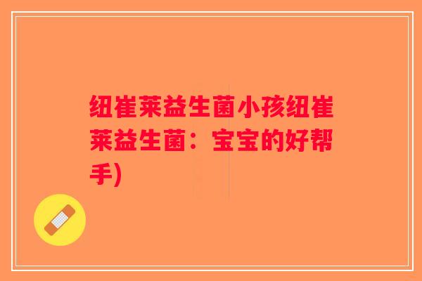 纽崔莱益生菌小孩纽崔莱益生菌:宝宝的好帮手) 纽崔莱益生菌小孩纽崔莱益生菌:宝宝的好帮手)