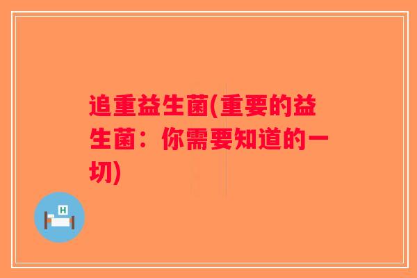 追重益生菌(重要的益生菌:你需要知道的一切) 追重益生菌(重要的益生菌:你需要知道的一切)