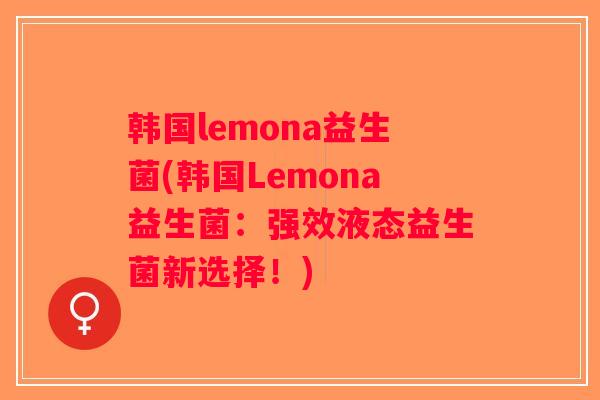 韩国lemona益生菌(韩国Lemona益生菌:强效液态益生菌新选择!) 韩国lemona益生菌(韩国Lemona益生菌:强效液态益生菌新选择!)