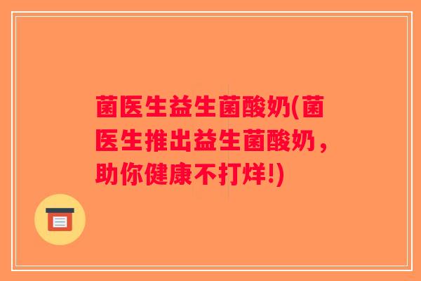 菌医生益生菌酸奶(菌医生推出益生菌酸奶，助你健康不打烊!)