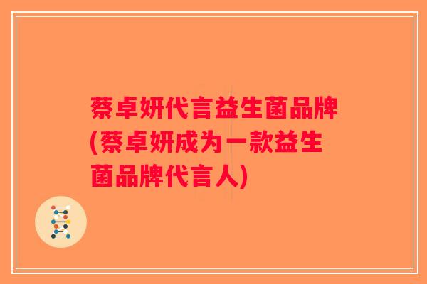 蔡卓妍代言益生菌品牌(蔡卓妍成为一款益生菌品牌代言人) 蔡卓妍代言益生菌品牌(蔡卓妍成为一款益生菌品牌代言人)