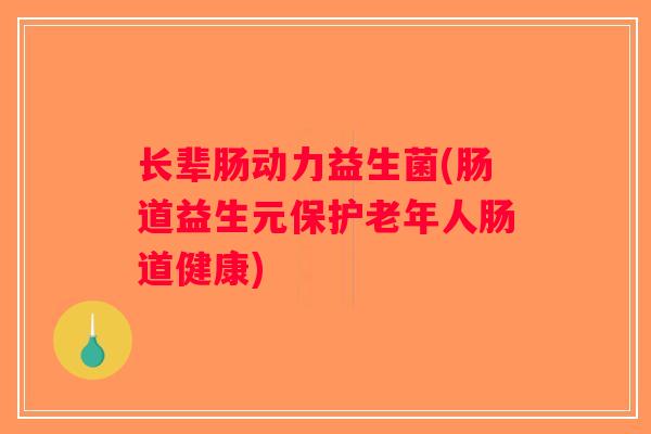 长辈肠动力益生菌(肠道益生元保护老年人肠道健康)