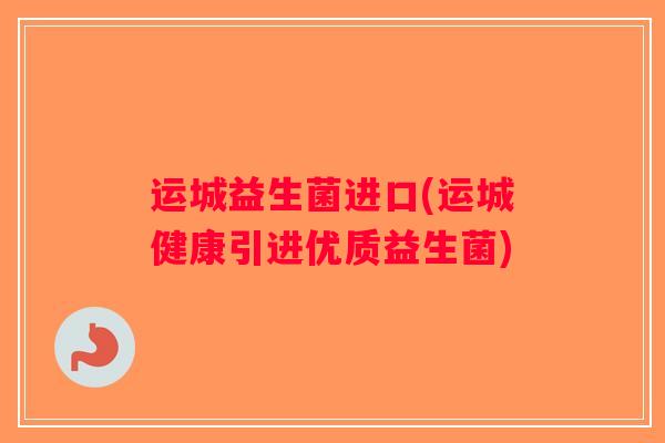 运城益生菌进口(运城健康引进优质益生菌)