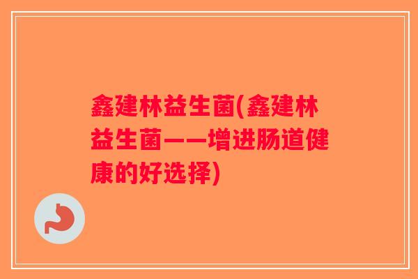 鑫建林益生菌(鑫建林益生菌——增进肠道健康的好选择)