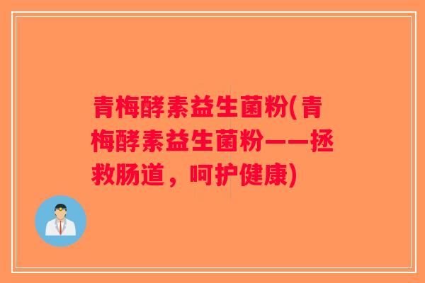 青梅酵素益生菌粉(青梅酵素益生菌粉——拯救肠道，呵护健康)