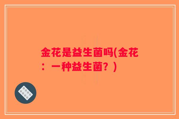 金花是益生菌吗(金花：一种益生菌？)