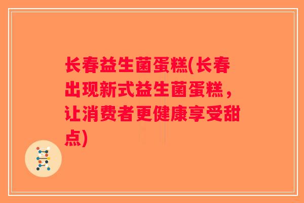 长春益生菌蛋糕(长春出现新式益生菌蛋糕,让消费者更健康享受甜点) 长春益生菌蛋糕(长春出现新式益生菌蛋糕,让消费者更健康享受甜点)