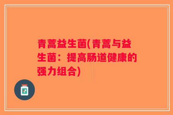 青蒿益生菌(青蒿与益生菌：提高肠道健康的强力组合)