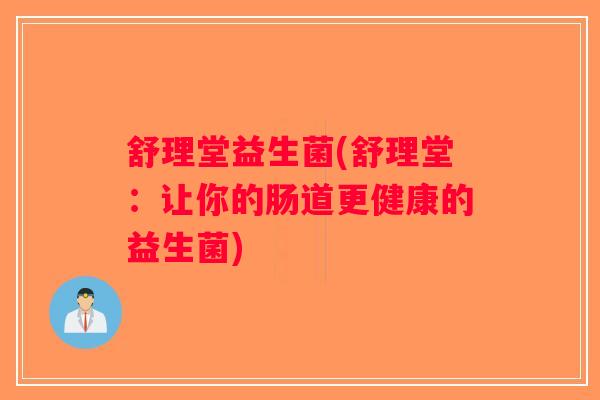舒理堂益生菌(舒理堂:让你的肠道更健康的益生菌) 舒理堂益生菌(舒理堂:让你的肠道更健康的益生菌)
