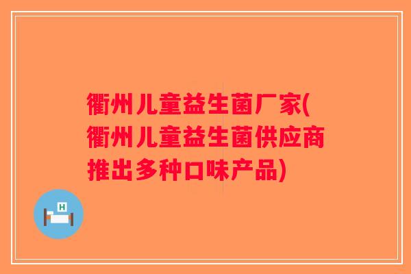 衢州儿童益生菌厂家(衢州儿童益生菌供应商推出多种口味产品) 衢州儿童益生菌厂家(衢州儿童益生菌供应商推出多种口味产品)