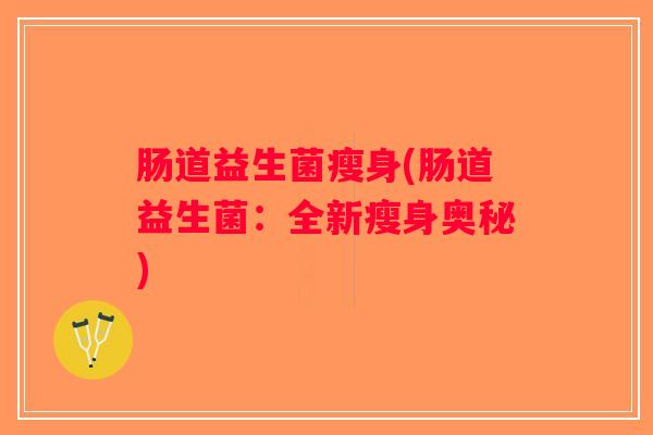 肠道益生菌瘦身(肠道益生菌:全新瘦身奥秘) 肠道益生菌瘦身(肠道益生菌:全新瘦身奥秘)