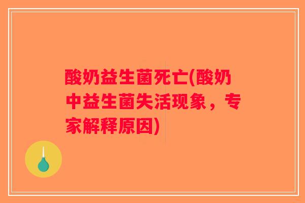 酸奶益生菌死亡(酸奶中益生菌失活现象,专家解释原因) 酸奶益生菌死亡(酸奶中益生菌失活现象,专家解释原因)