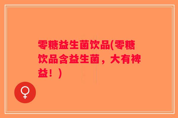 零糖益生菌饮品(零糖饮品含益生菌，大有裨益！)