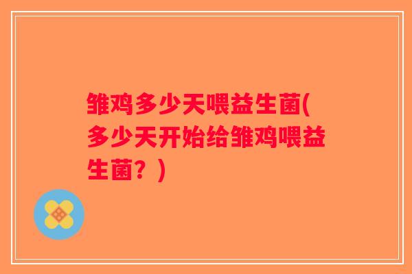 雏鸡多少天喂益生菌(多少天开始给雏鸡喂益生菌？)