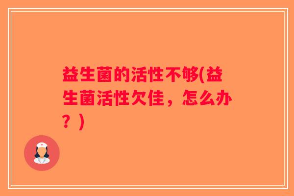 益生菌的活性不够(益生菌活性欠佳，怎么办？)