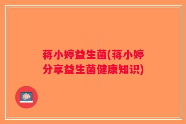 蒋小婷益生菌(蒋小婷分享益生菌健康知识)