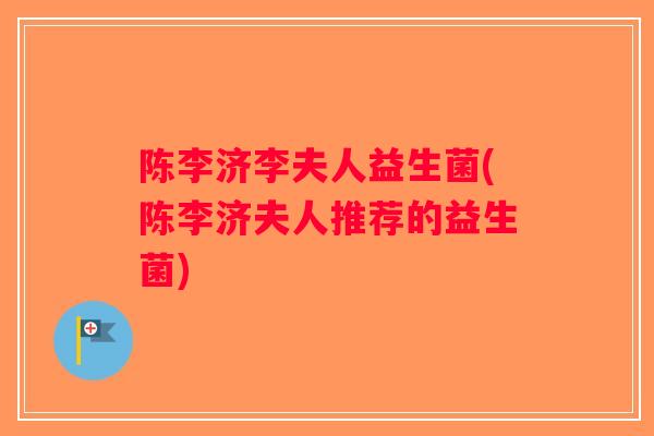 陈李济李夫人益生菌(陈李济夫人推荐的益生菌)