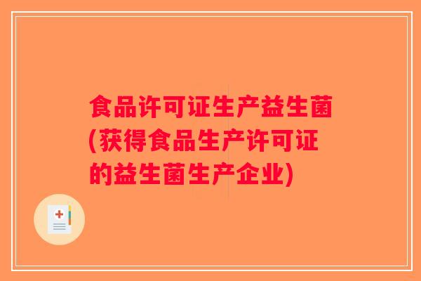 食品许可证生产益生菌(获得食品生产许可证的益生菌生产企业) 食品许可证生产益生菌(获得食品生产许可证的益生菌生产企业)