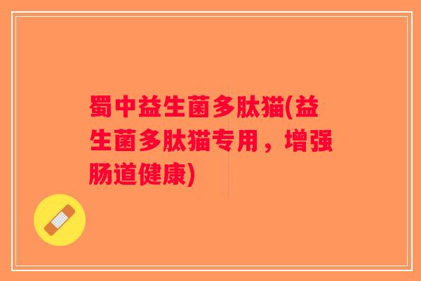 蜀中益生菌多肽猫(益生菌多肽猫专用,增强肠道健康) 蜀中益生菌多肽猫(益生菌多肽猫专用,增强肠道健康)