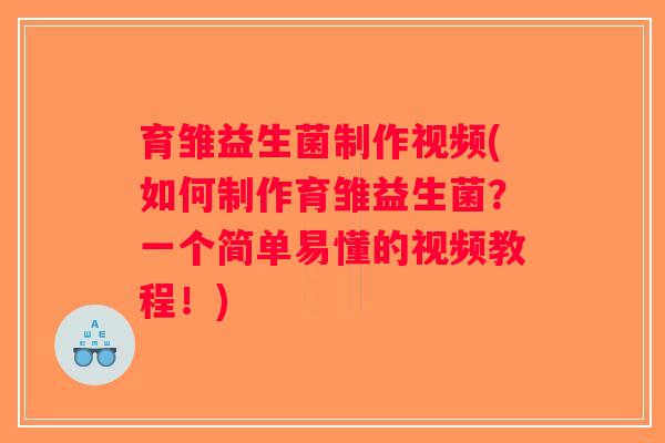 育雏益生菌制作视频(如何制作育雏益生菌？一个简单易懂的视频教程！)