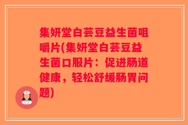 集妍堂白芸豆益生菌咀嚼片(集妍堂白芸豆益生菌口服片：促进肠道健康，轻松舒缓肠胃问题)