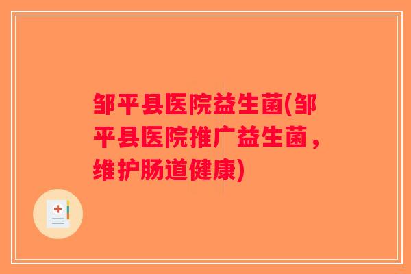 邹平县医院益生菌(邹平县医院推广益生菌，维护肠道健康)