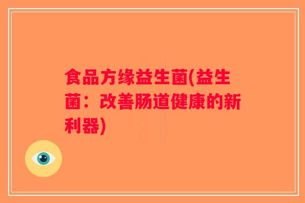 食品方缘益生菌(益生菌：改善肠道健康的新利器)