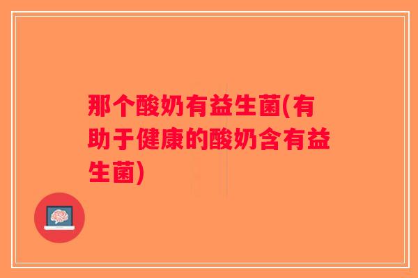 那个酸奶有益生菌(有助于健康的酸奶含有益生菌) 那个酸奶有益生菌(有助于健康的酸奶含有益生菌)
