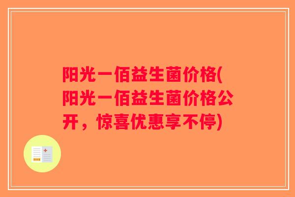 阳光一佰益生菌价格(阳光一佰益生菌价格公开,惊喜优惠享不停) 阳光一佰益生菌价格(阳光一佰益生菌价格公开,惊喜优惠享不停)
