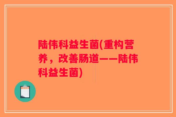 陆伟科益生菌(重构营养，改善肠道——陆伟科益生菌)