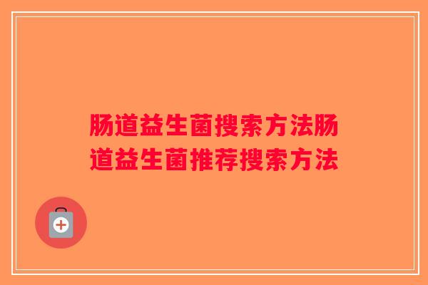 肠道益生菌搜索方法肠道益生菌推荐搜索方法