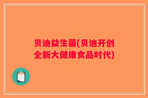 贝迪益生菌(贝迪开创全新大健康食品时代)